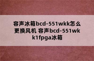 容声冰箱bcd-551wkk怎么更换风机 容声bcd-551wkk1fpga冰箱